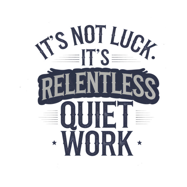 Motivational Saying, It's not Luck, Quiet Work by logiamerch