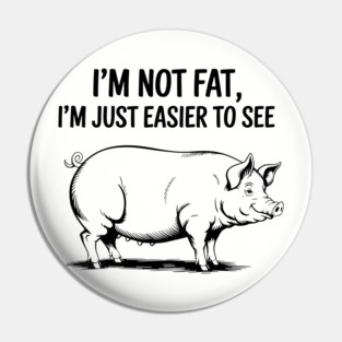 I'm Not Fat I'm Just Easier to See Weight Joke Pin