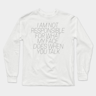 I am not responsible for what my face does when you talk Long Sleeve T-Shirt