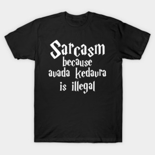Sarcasm because avada kedavra is illegal T-Shirt