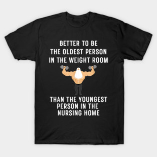 Better to Be Oldest Person in the Gym, Old Man Workout T-Shirt