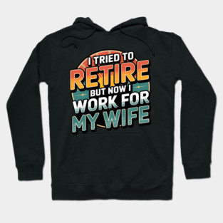 I Tried to Retire, But Now I Work for My Wife Hoodie