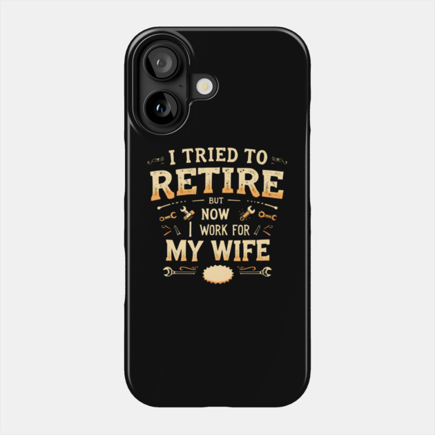 I Tried to Retire, But Now I Work for My Wife Phone Case by MakerMind8.2