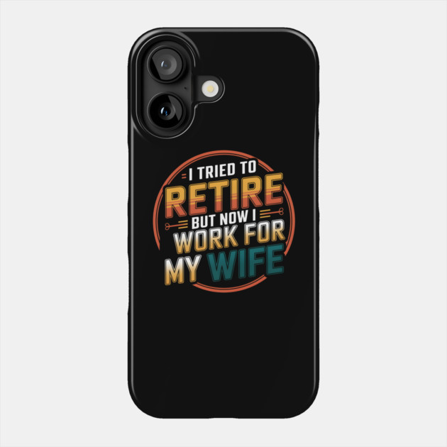 I Tried to Retire, But Now I Work for My Wife Phone Case by MakerMind8.2