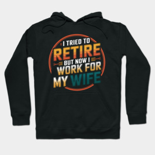I Tried to Retire, But Now I Work for My Wife Hoodie