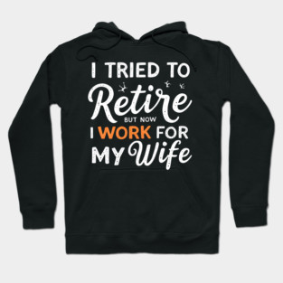I Tried to Retire, But Now I Work for My Wife Hoodie
