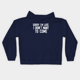Sorry I'm Late - I Didn't Want To Come Kids Hoodie