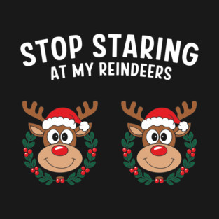 Stop Staring at My Reindeers Adult Christmas Humor Pun T-Shirt