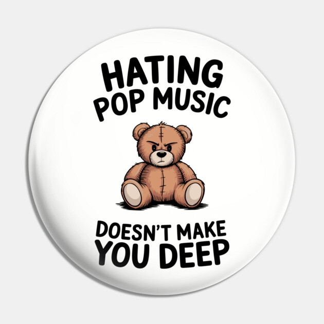 Hating Pop Music Doesn't Make You Deep Pretentious Attitude Pin by Anticorporati