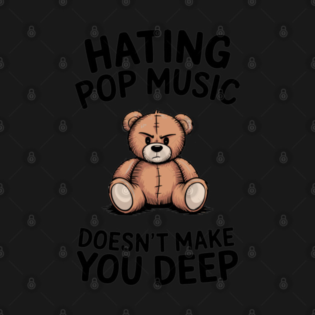 Hating Pop Music Doesn't Make You Deep Pretentious Attitude by Anticorporati