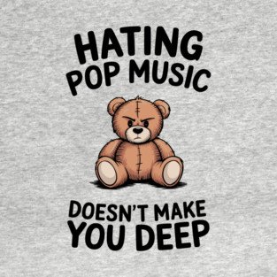 Hating Pop Music Doesn't Make You Deep Pretentious Attitude T-Shirt