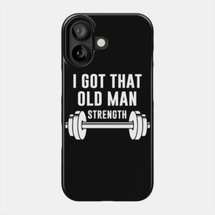 Gym Old Man I Got That Old Man Strength Phone Case