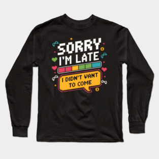 Sorry I'm Late, I Didn't Want to Come Long Sleeve T-Shirt