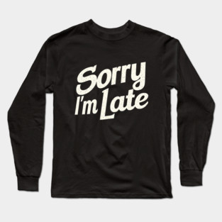 Sorry I'm Late Long Sleeve T-Shirt
