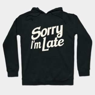 Sorry I'm Late Hoodie