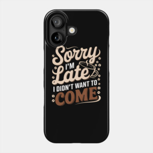 Sorry I'm Late, I Didn't Want to Come Phone Case
