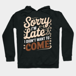 Sorry I'm Late, I Didn't Want to Come Hoodie