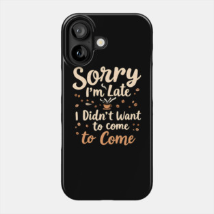 Sorry I'm Late, I Didn't Want to Come Phone Case