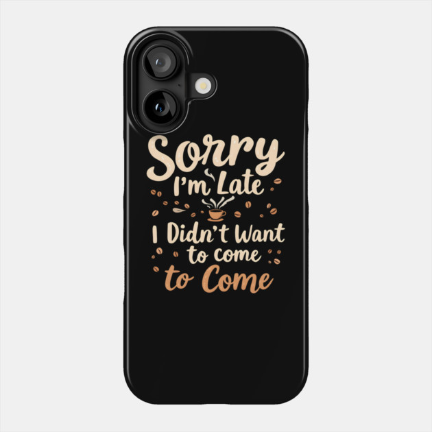 Sorry I'm Late, I Didn't Want to Come Phone Case by MakerMind8.2
