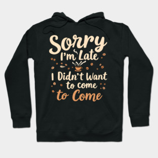 Sorry I'm Late, I Didn't Want to Come Hoodie