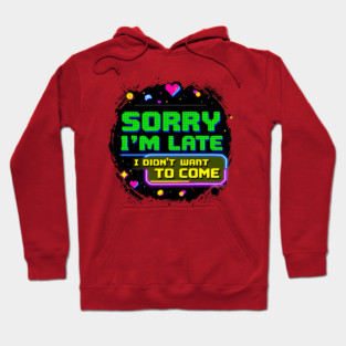 Sorry I'm Late, I Didn't Want to Come Hoodie
