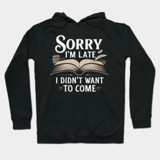 Sorry I'm Late, I Didn't Want to Come Hoodie