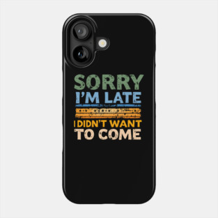 Sorry I'm Late, I Didn't Want to Come Phone Case