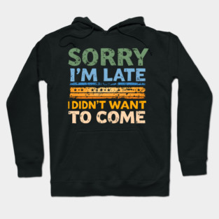 Sorry I'm Late, I Didn't Want to Come Hoodie