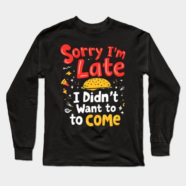 Sorry I'm Late, I Didn't Want to Come Long Sleeve T-Shirt by MakerMind8.2