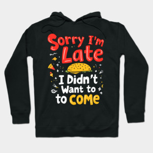 Sorry I'm Late, I Didn't Want to Come Hoodie