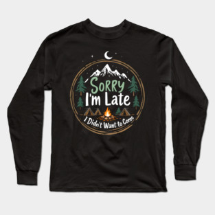 Sorry I'm Late, I Didn't Want to Come Long Sleeve T-Shirt