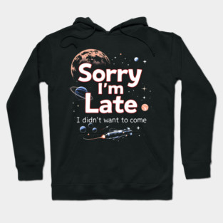 Sorry I'm Late, I Didn't Want to Come Hoodie