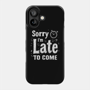 Sorry I'm Late to Come Phone Case