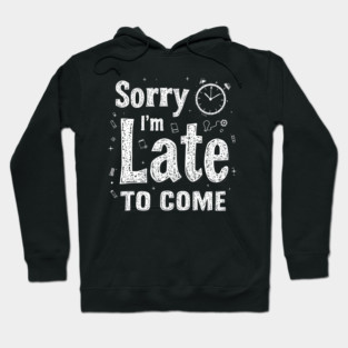 Sorry I'm Late to Come Hoodie