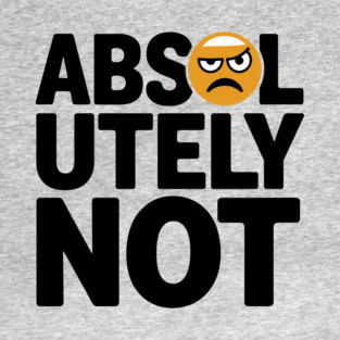 Absolutely Not Sassy Sarcastic Attitude T-Shirt