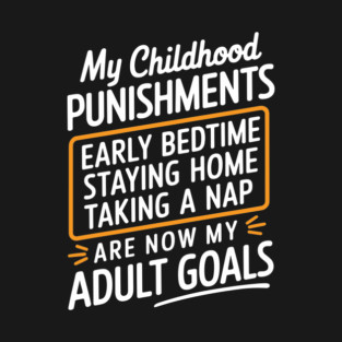 Childhood Punishments Are Now My Goals Adulting Sarcasm T-Shirt