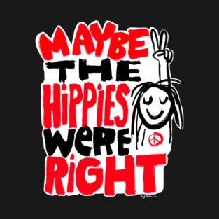 Maybe the hippies were right T-Shirt