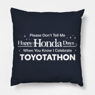 Please Don't Tell Me Happy Honda Days When You Know I Celebrate Toyotathon Pillow