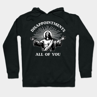 Disappointments All Of You  // Jesus Meme Hoodie