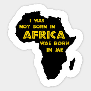 I Was Not Born In Africa, Africa Was Born In Me, Black History, Africa, African American Sticker