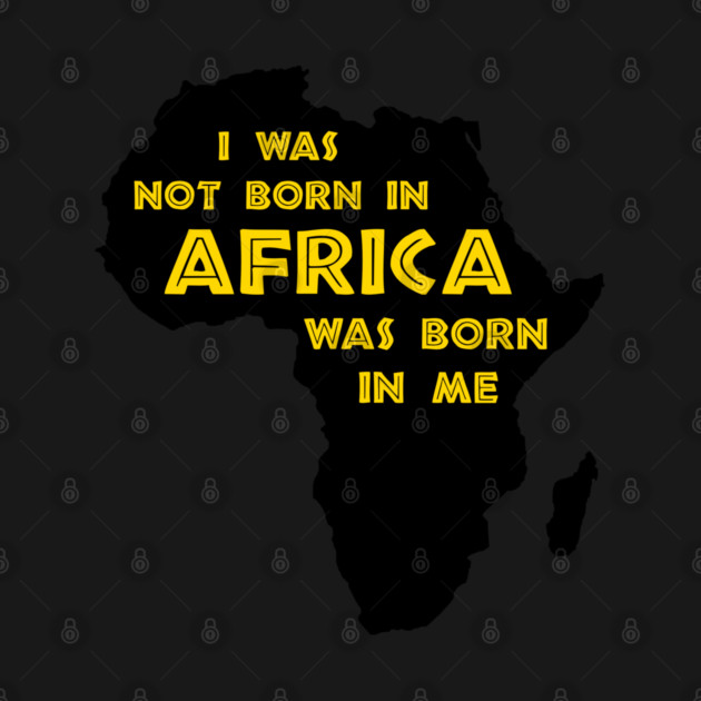 I Was Not Born In Africa, Africa Was Born In Me, Black History, Africa, African American by UrbanLifeApparel