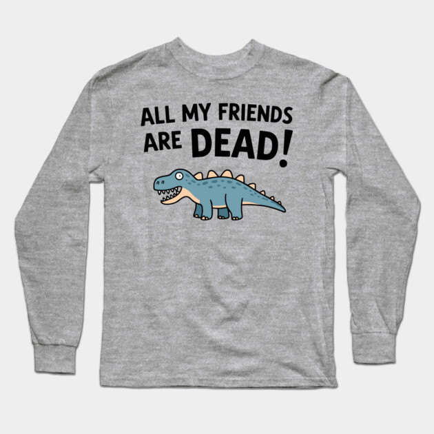 All My Friends Are Dead Senior Retirement Nostalgic Humor Long Sleeve T-Shirt by Anticorporati