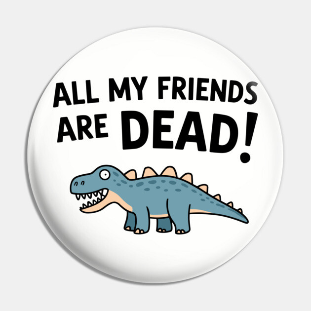 All My Friends Are Dead Senior Retirement Nostalgic Humor Pin by Anticorporati