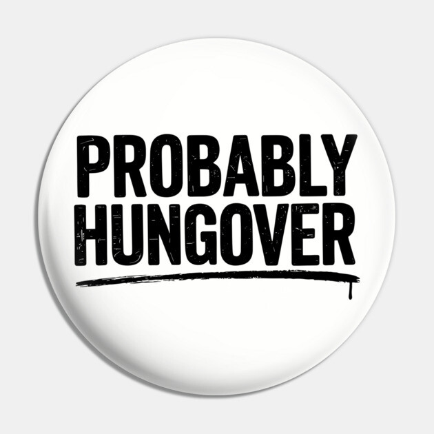Probably Hangover Sarcastic The Morning After Humor Pin by Anticorporati
