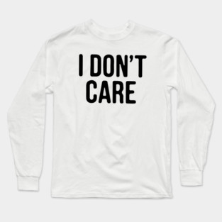 I Don’t Care Long Sleeve T-Shirt