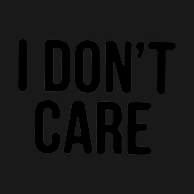 I Don’t Care by CreativeSage