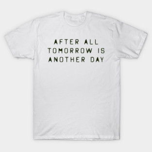 after all tomorrow is another day T-Shirt