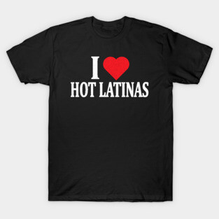 I Love Hot Latinas T-Shirt