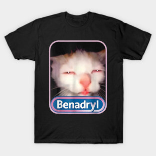 Benadryl Meme Cat Funny Cat Lovers Cat Mom Cat Dad Cat Meme T-Shirt