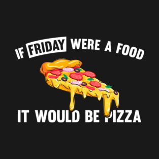 If friday were a food it would be pizza T-Shirt